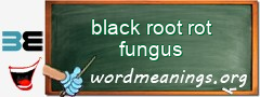 WordMeaning blackboard for black root rot fungus